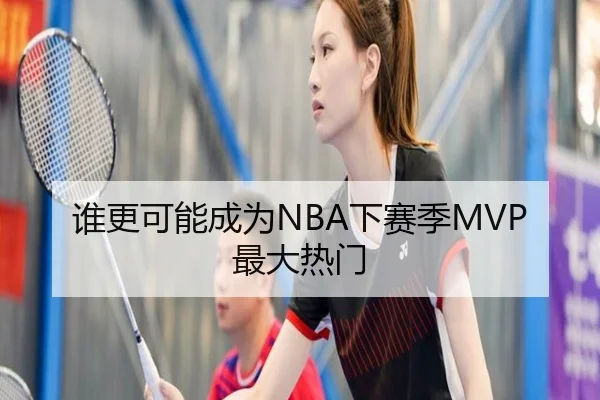 谁更可能成为NBA下赛季MVP最大热门