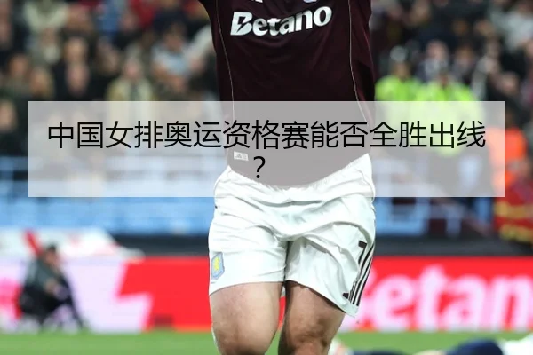 中国女排奥运资格赛能否全胜出线？